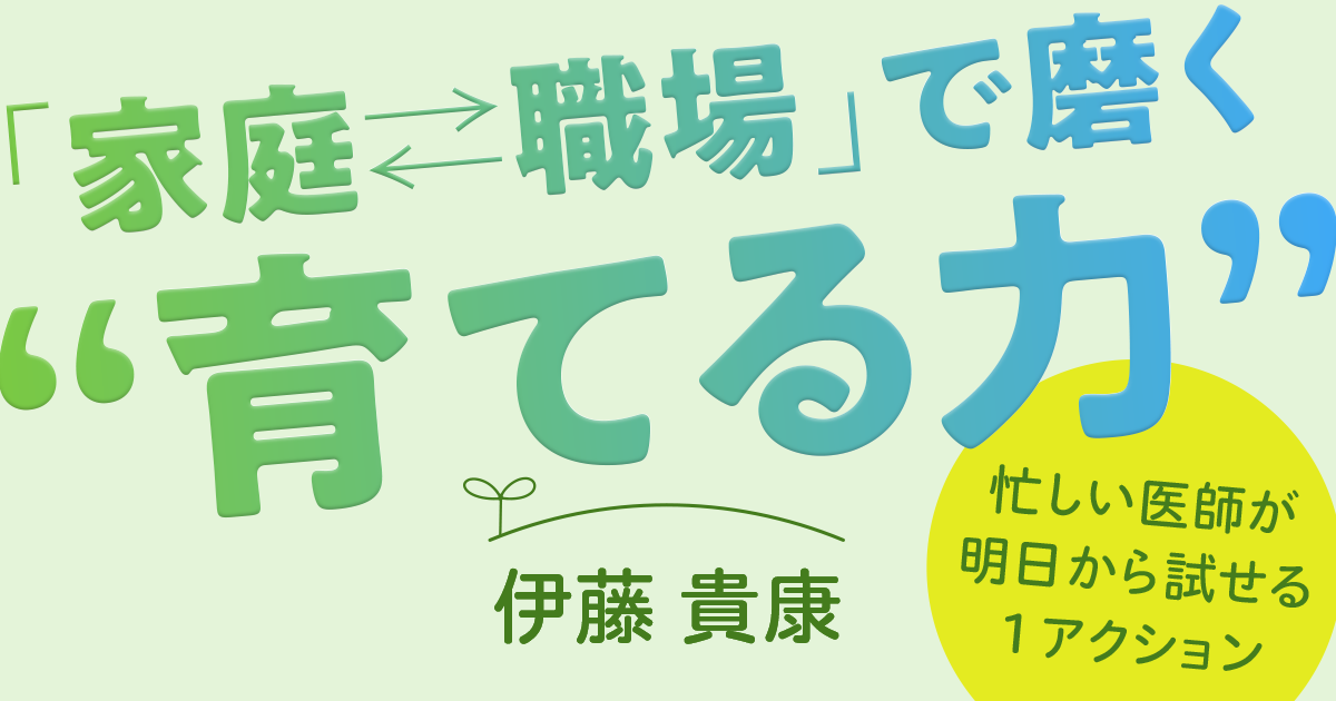「家庭⇄職場」で磨く“育てる力”―忙しい医師が明日から試せる1アクション