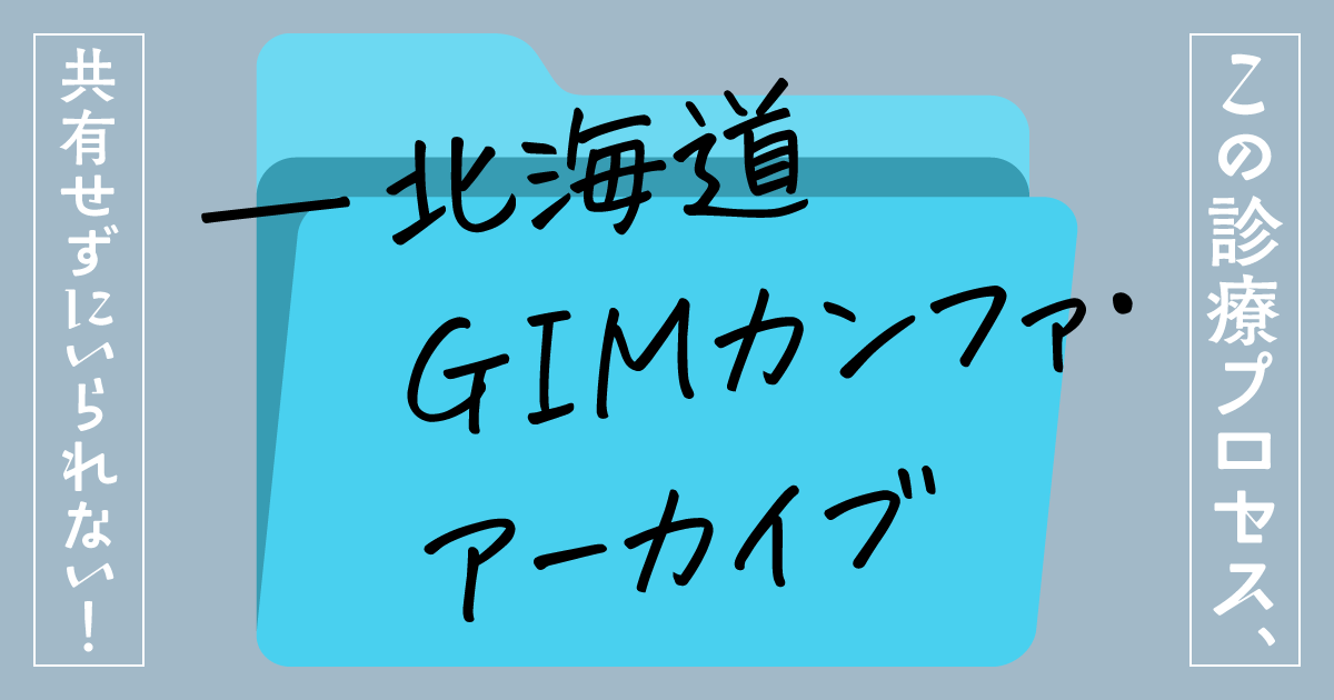 第8回　集めたものを濾してみたら─訪問診療というフィルターを通して／この診療プロセス、共有せずにいられない―北海道GIMカンファ・アーカイブ